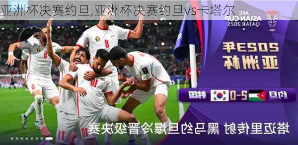 亚洲杯决赛约旦,亚洲杯决赛约旦vs卡塔尔