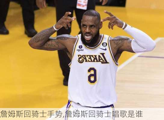詹姆斯回骑士手势,詹姆斯回骑士唱歌是谁