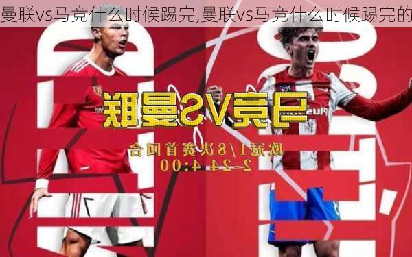 曼联vs马竞什么时候踢完,曼联vs马竞什么时候踢完的