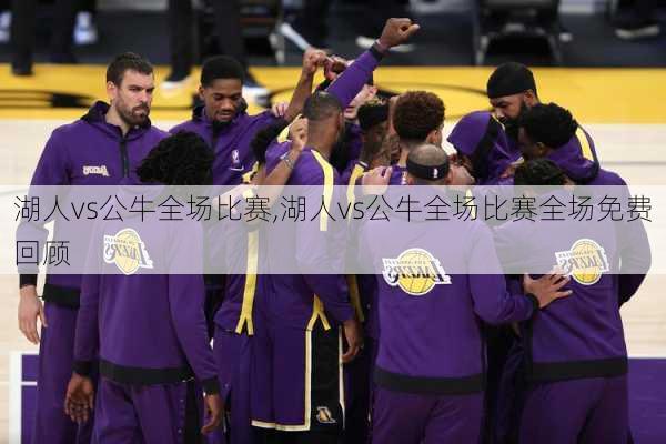 湖人vs公牛全场比赛,湖人vs公牛全场比赛全场免费回顾