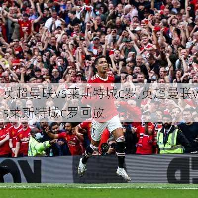 英超曼联vs莱斯特城c罗,英超曼联vs莱斯特城c罗回放