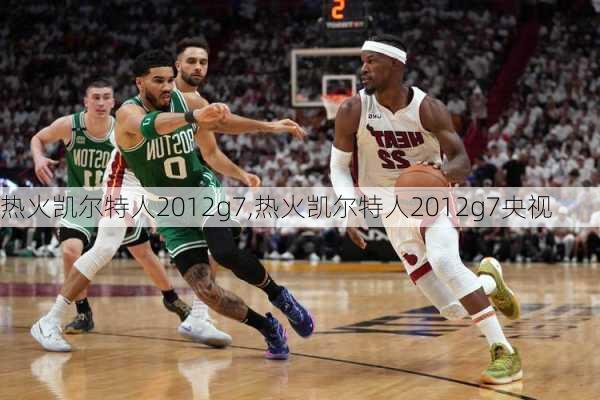 热火凯尔特人2012g7,热火凯尔特人2012g7央视