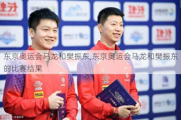 东京奥运会马龙和樊振东,东京奥运会马龙和樊振东的比赛结果