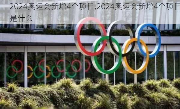 2024奥运会新增4个项目,2024奥运会新增4个项目是什么