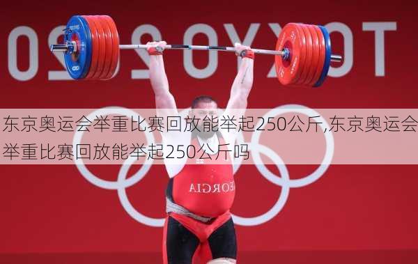 东京奥运会举重比赛回放能举起250公斤,东京奥运会举重比赛回放能举起250公斤吗