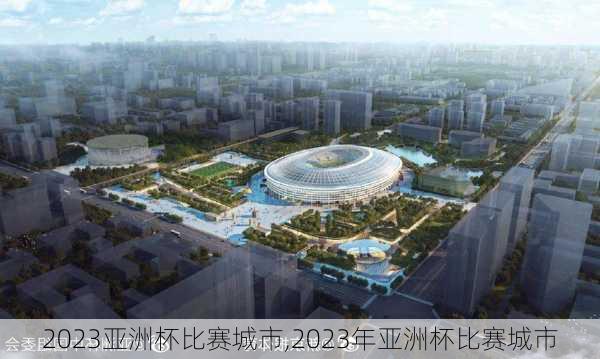 2023亚洲杯比赛城市,2023年亚洲杯比赛城市