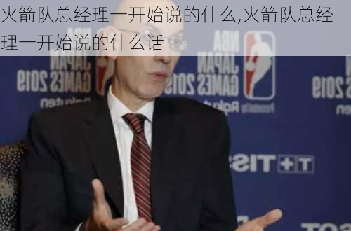 火箭队总经理一开始说的什么,火箭队总经理一开始说的什么话