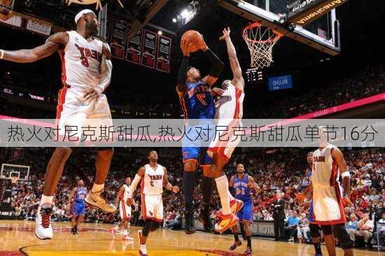 热火对尼克斯甜瓜,热火对尼克斯甜瓜单节16分