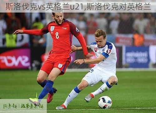 斯洛伐克vs英格兰u21,斯洛伐克对英格兰
