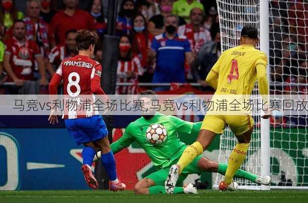 马竞vs利物浦全场比赛,马竞vs利物浦全场比赛回放