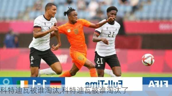 科特迪瓦被谁淘汰,科特迪瓦被谁淘汰了