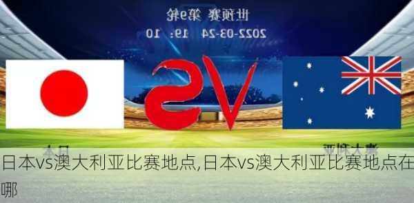 日本vs澳大利亚比赛地点,日本vs澳大利亚比赛地点在哪
