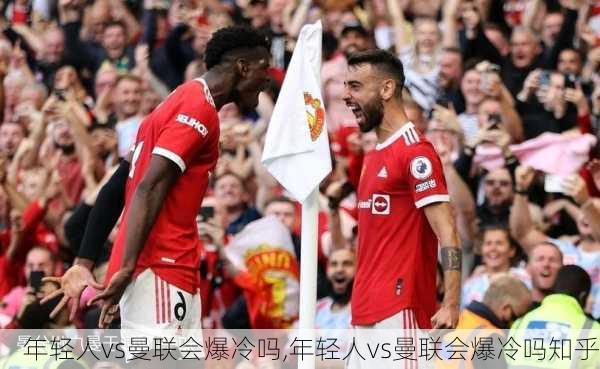 年轻人vs曼联会爆冷吗,年轻人vs曼联会爆冷吗知乎