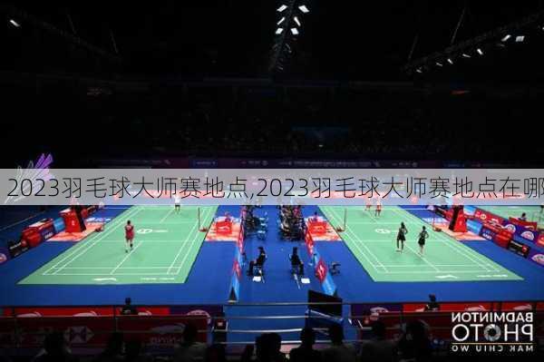 2023羽毛球大师赛地点,2023羽毛球大师赛地点在哪