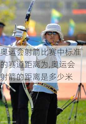 奥运会射箭比赛中标准的赛道距离为,奥运会射箭的距离是多少米