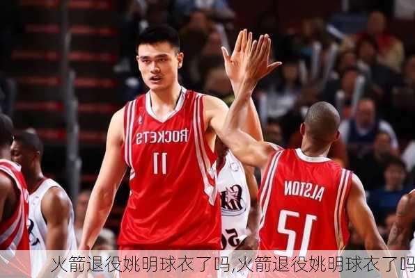 火箭退役姚明球衣了吗,火箭退役姚明球衣了吗