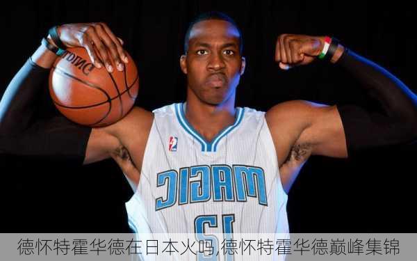 德怀特霍华德在日本火吗,德怀特霍华德巅峰集锦