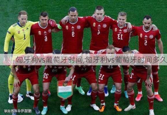 匈牙利vs葡萄牙时间,匈牙利vs葡萄牙时间多久