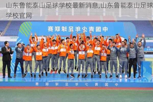 山东鲁能泰山足球学校最新消息,山东鲁能泰山足球学校官网