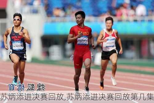 苏炳添进决赛回放,苏炳添进决赛回放第几集