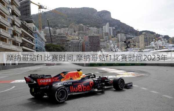 摩纳哥站f1比赛时间,摩纳哥站f1比赛时间2023年