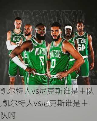 凯尔特人vs尼克斯谁是主队,凯尔特人vs尼克斯谁是主队啊