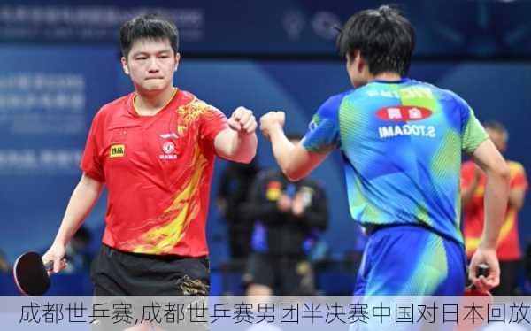 成都世乒赛,成都世乒赛男团半决赛中国对日本回放