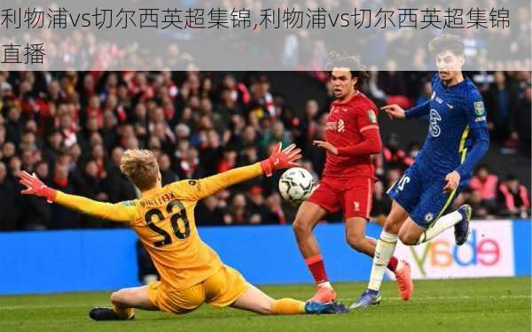 利物浦vs切尔西英超集锦,利物浦vs切尔西英超集锦直播