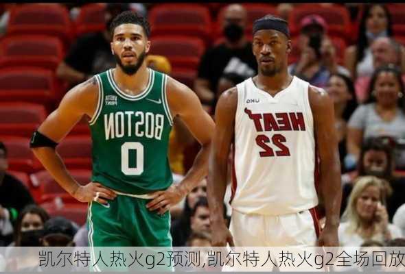凯尔特人热火g2预测,凯尔特人热火g2全场回放