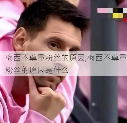 梅西不尊重粉丝的原因,梅西不尊重粉丝的原因是什么