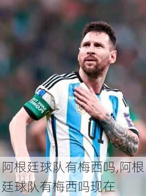 阿根廷球队有梅西吗,阿根廷球队有梅西吗现在