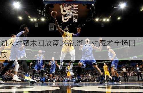 湖人对魔术回放篮球帝,湖人对魔术全场回放