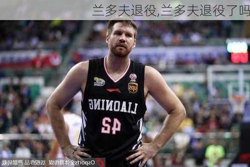 兰多夫退役,兰多夫退役了吗