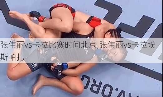 张伟丽vs卡拉比赛时间北京,张伟丽vs卡拉埃斯帕扎