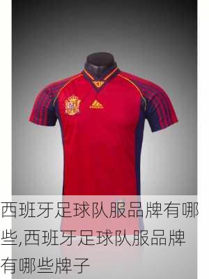 西班牙足球队服品牌有哪些,西班牙足球队服品牌有哪些牌子