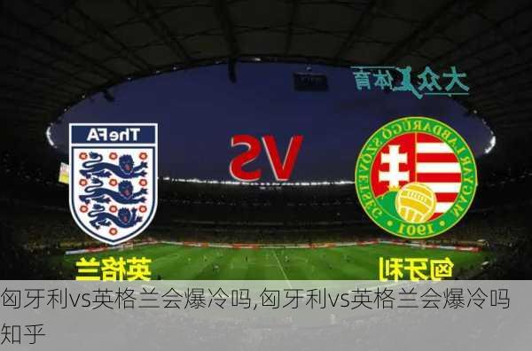 匈牙利vs英格兰会爆冷吗,匈牙利vs英格兰会爆冷吗知乎