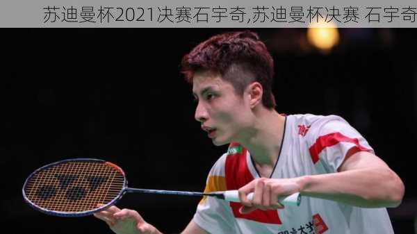 苏迪曼杯2021决赛石宇奇,苏迪曼杯决赛 石宇奇
