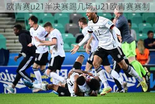 欧青赛u21半决赛踢几场,u21欧青赛赛制