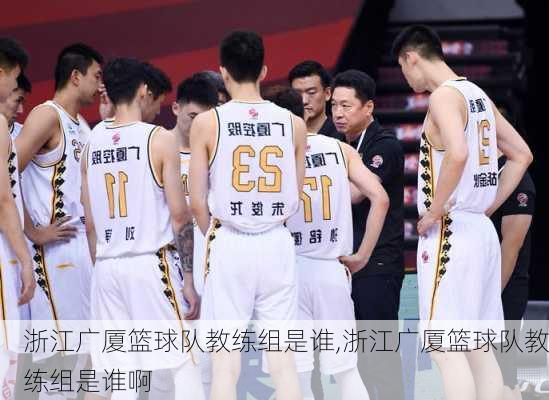 浙江广厦篮球队教练组是谁,浙江广厦篮球队教练组是谁啊