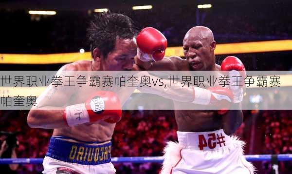 世界职业拳王争霸赛帕奎奥vs,世界职业拳王争霸赛帕奎奥
