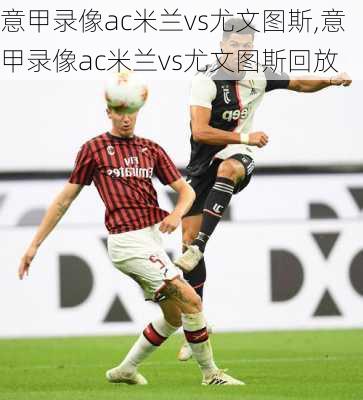 意甲录像ac米兰vs尤文图斯,意甲录像ac米兰vs尤文图斯回放