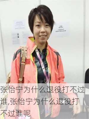 张怡宁为什么退役打不过谁,张怡宁为什么退役打不过谁呢