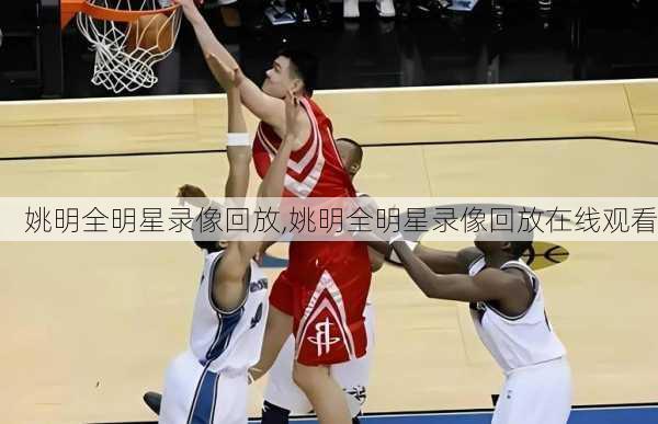 姚明全明星录像回放,姚明全明星录像回放在线观看