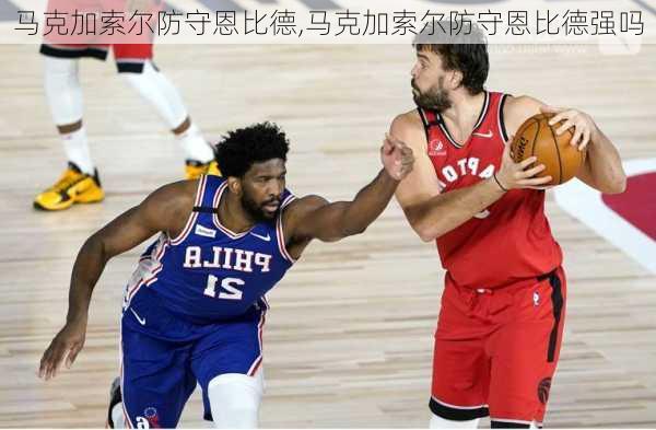 马克加索尔防守恩比德,马克加索尔防守恩比德强吗