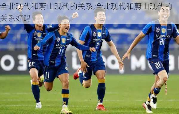 全北现代和蔚山现代的关系,全北现代和蔚山现代的关系好吗