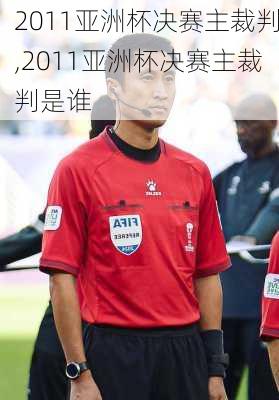 2011亚洲杯决赛主裁判,2011亚洲杯决赛主裁判是谁