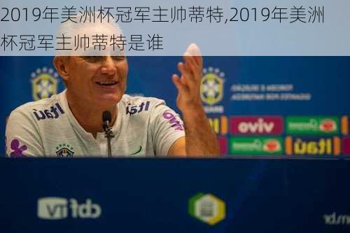 2019年美洲杯冠军主帅蒂特,2019年美洲杯冠军主帅蒂特是谁