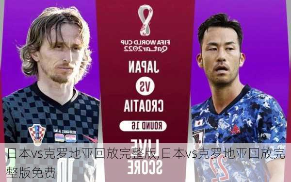 日本vs克罗地亚回放完整版,日本vs克罗地亚回放完整版免费