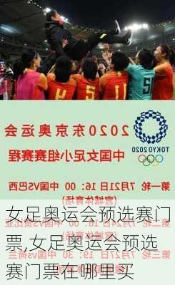女足奥运会预选赛门票,女足奥运会预选赛门票在哪里买