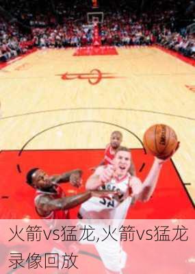 火箭vs猛龙,火箭vs猛龙录像回放